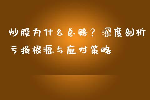 炒股为什么总赔？深度剖析亏损根源与应对策略_https://www.fsyjjx.cn_期货在线_第1张