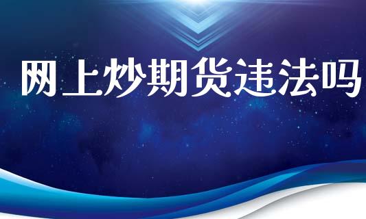 网上炒期货违法吗_https://www.fsyjjx.cn_期货资讯_第1张