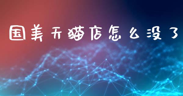 国美天猫店怎么没了_https://www.fsyjjx.cn_期货在线_第1张