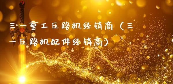 三一重工压路机经销商（三一压路机配件经销商）_https://www.fsyjjx.cn_股指期货_第1张