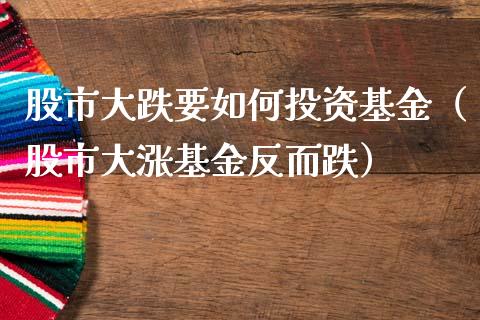 股市大跌要如何投资基金（股市大涨基金反而跌）_https://www.fsyjjx.cn_理财资讯_第1张