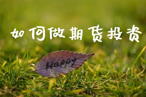 如何做期货投资_https://www.fsyjjx.cn_股市分析_第1张