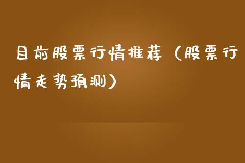 目前股票行情推荐（股票行情走势预测）_https://www.fsyjjx.cn_股市分析_第1张
