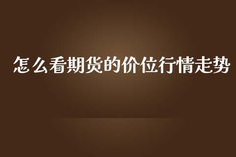怎么看期货的价位行情走势_https://www.fsyjjx.cn_期货资讯_第1张