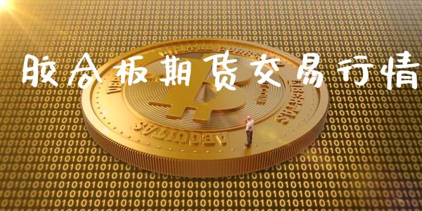 胶合板期货交易行情_https://www.fsyjjx.cn_期货研报_第1张