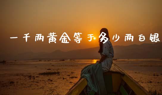 一千两黄金等于多少两白银_https://www.fsyjjx.cn_期货研报_第1张