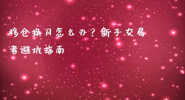 移仓换月怎么办？新手交易者避坑指南_https://www.fsyjjx.cn_股票指导_第1张