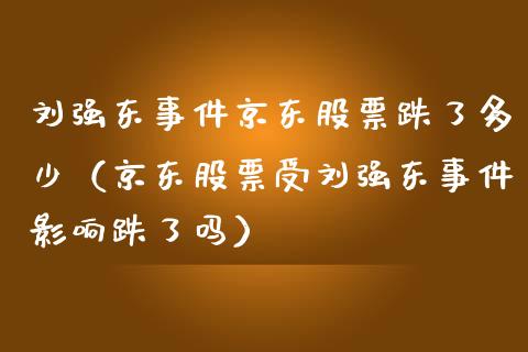 刘强东事件京东股票跌了多少（京东股票受刘强东事件影响跌了吗）_https://www.fsyjjx.cn_股市分析_第1张