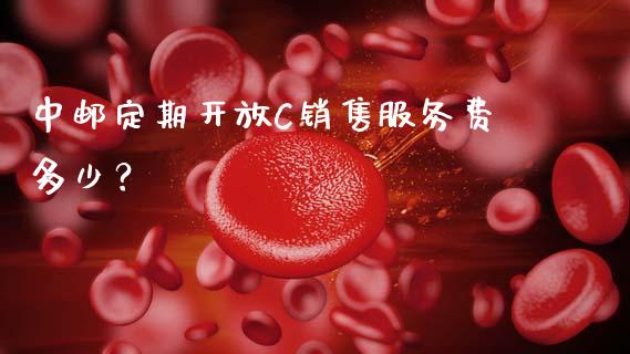中邮定期开放C销售服务费多少？_https://www.fsyjjx.cn_期货在线_第1张