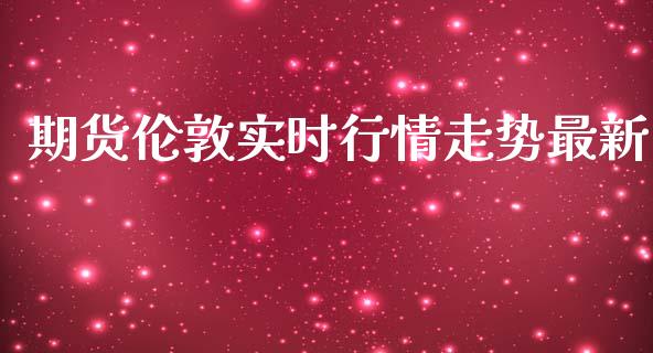 期货伦敦实时行情走势最新_https://www.fsyjjx.cn_期货研报_第1张