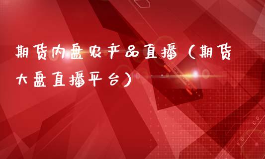 期货内盘农产品直播（期货大盘直播平台）_https://www.fsyjjx.cn_期货在线_第1张