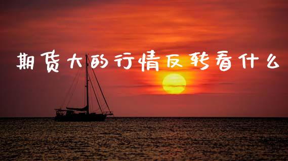 期货大的行情反转看什么_https://www.fsyjjx.cn_期货研报_第1张