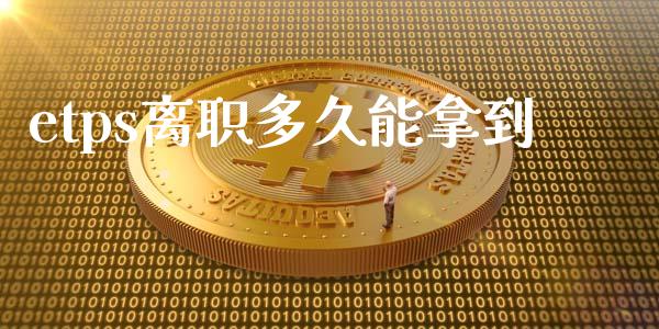 etps离职多久能拿到_https://www.fsyjjx.cn_股市分析_第1张
