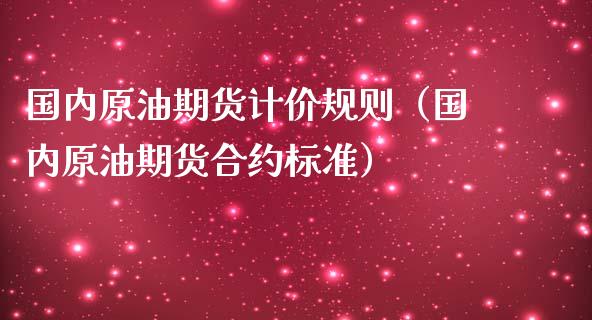 国内原油期货计价规则（国内原油期货合约标准）_https://www.fsyjjx.cn_期货研报_第1张