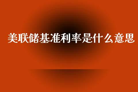 美联储基准利率是什么意思_https://www.fsyjjx.cn_股票指导_第1张
