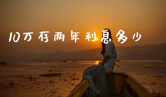 10万存两年利息多少_https://www.fsyjjx.cn_期货在线_第1张