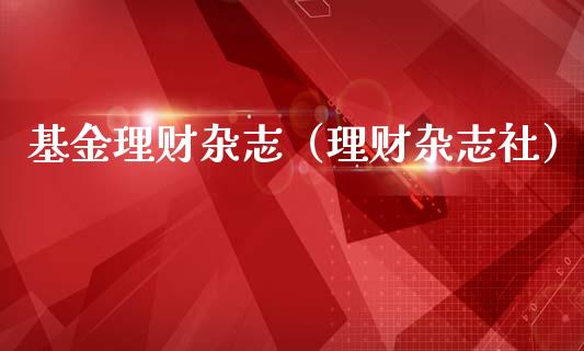 基金理财杂志（理财杂志社）_https://www.fsyjjx.cn_问财精选_第1张