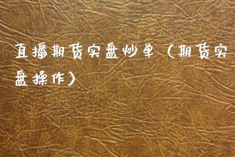 直播期货实盘炒单（期货实盘操作）_https://www.fsyjjx.cn_期货在线_第1张