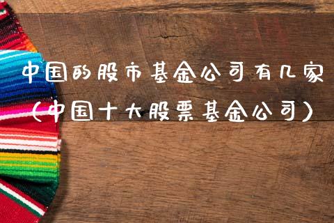 中国的股市基金公司有几家（中国十大股票基金公司）_https://www.fsyjjx.cn_问财精选_第1张
