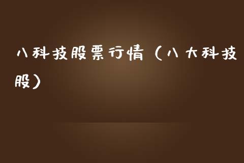 八科技股票行情（八大科技股）_https://www.fsyjjx.cn_股指期货_第1张