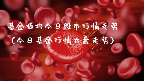 基金板块今日股市行情走势（今日基金行情大盘走势）_https://www.fsyjjx.cn_问财精选_第1张