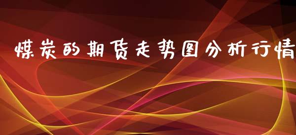 煤炭的期货走势图分析行情_https://www.fsyjjx.cn_期货研报_第1张
