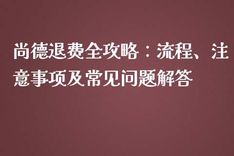 尚德退费全攻略：流程、注意事项及常见问题解答_https://www.fsyjjx.cn_理财资讯_第1张