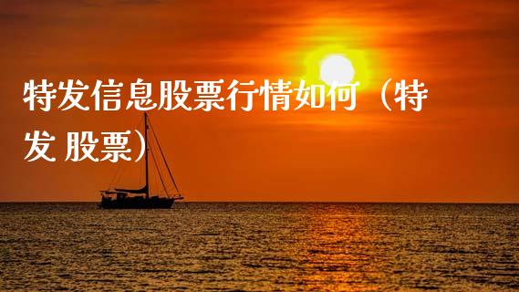 特发信息股票行情如何（特发 股票）_https://www.fsyjjx.cn_股票指导_第1张