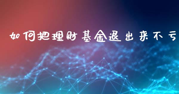 如何把理财基金退出来不亏_https://www.fsyjjx.cn_理财资讯_第1张