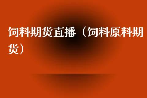 饲料期货直播（饲料原料期货）_https://www.fsyjjx.cn_期货在线_第1张