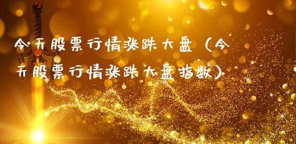 今天股票行情涨跌大盘（今天股票行情涨跌大盘指数）_https://www.fsyjjx.cn_股市分析_第1张