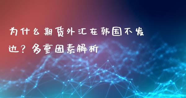 为什么期货外汇在韩国不发达？多重因素解析_https://www.fsyjjx.cn_期货在线_第1张