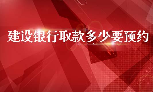 建设银行取款多少要预约_https://www.fsyjjx.cn_股市分析_第1张