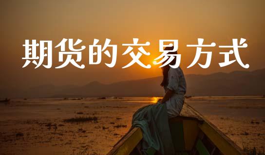 期货的交易方式_https://www.fsyjjx.cn_期货研报_第1张