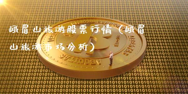 峨眉山旅游股票行情（峨眉山旅游市场分析）_https://www.fsyjjx.cn_股指期货_第1张