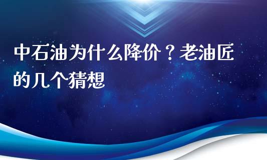 中石油为什么降价？老油匠的几个猜想_https://www.fsyjjx.cn_理财资讯_第1张