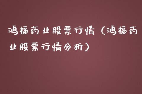 鸿福药业股票行情（鸿福药业股票行情分析）_https://www.fsyjjx.cn_股票指导_第1张