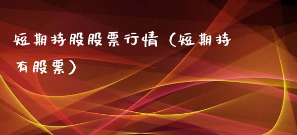 短期持股股票行情（短期持有股票）_https://www.fsyjjx.cn_股票指导_第1张