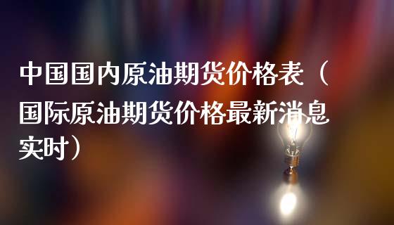 中国国内原油期货价格表（国际原油期货价格最新消息实时）_https://www.fsyjjx.cn_期货研报_第1张