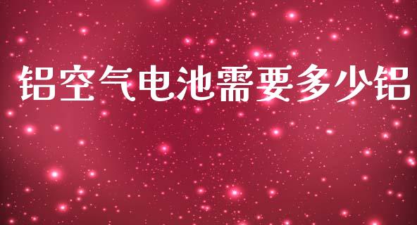 铝空气电池需要多少铝_https://www.fsyjjx.cn_股指期货_第1张