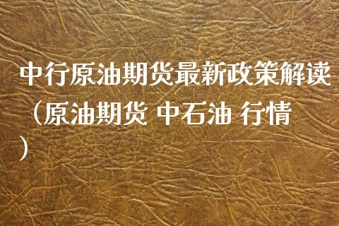 中行原油期货最新政策解读（原油期货 中石油 行情）_https://www.fsyjjx.cn_期货资讯_第1张