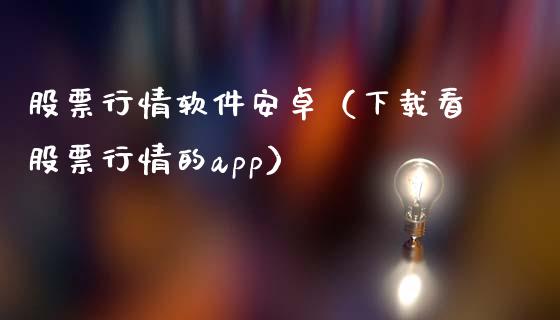 股票行情软件安卓（下载看股票行情的app）_https://www.fsyjjx.cn_股票指导_第1张
