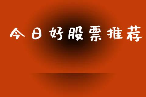 今日好股票推荐_https://www.fsyjjx.cn_期货资讯_第1张