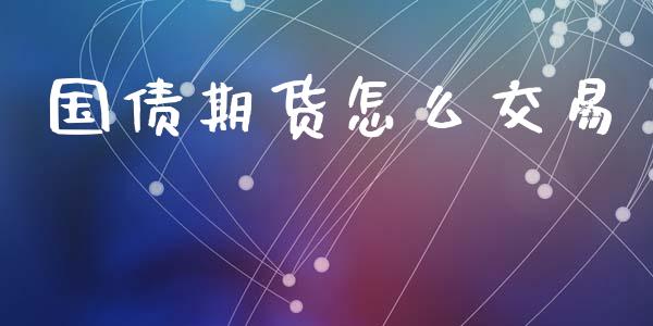 国债期货怎么交易_https://www.fsyjjx.cn_理财资讯_第1张