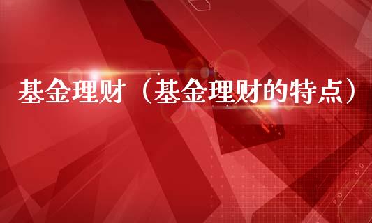 基金理财（基金理财的特点）_https://www.fsyjjx.cn_理财资讯_第1张