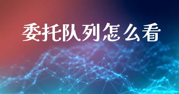 委托队列怎么看_https://www.fsyjjx.cn_问财精选_第1张