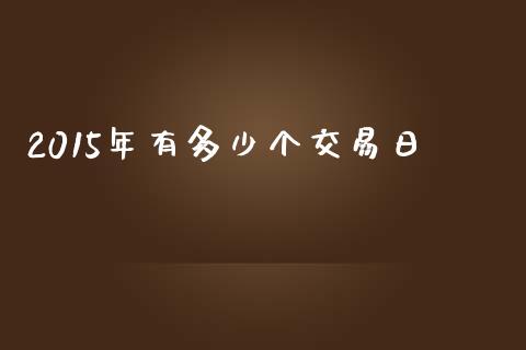 2015年有多少个交易日_https://www.fsyjjx.cn_问财精选_第1张