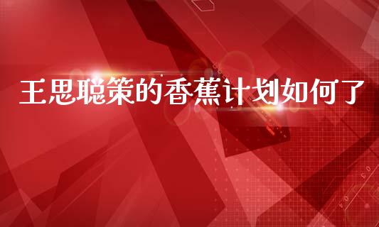 王思聪策的香蕉计划如何了_https://www.fsyjjx.cn_理财资讯_第1张