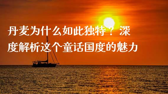 丹麦为什么如此独特？ 深度解析这个童话国度的魅力_https://www.fsyjjx.cn_股指期货_第1张