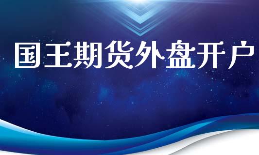 国王期货外盘开户_https://www.fsyjjx.cn_股票指导_第1张